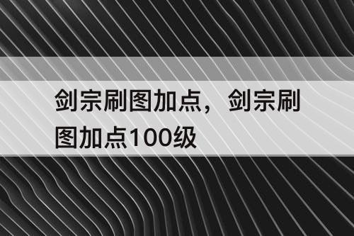 剑宗刷图加点，剑宗刷图加点100级