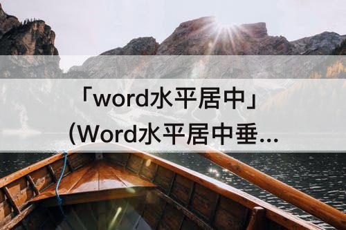 「word水平居中」(Word水平居中垂直居中)