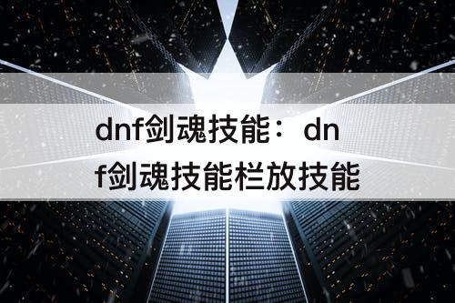 dnf剑魂技能：dnf剑魂技能栏放技能