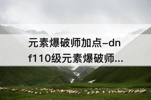 元素爆破师加点-dnf110级元素爆破师加点