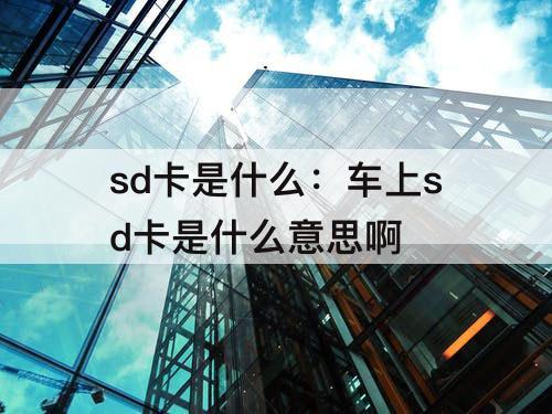 sd卡是什么：车上sd卡是什么意思啊