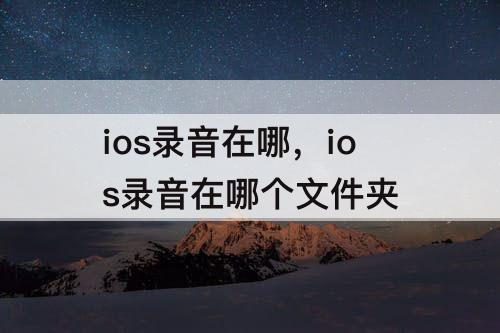 ios录音在哪，ios录音在哪个文件夹