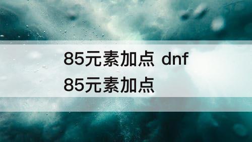 85元素加点 dnf85元素加点