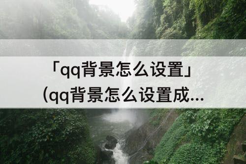 「qq背景怎么设置」(qq背景怎么设置成黑色)