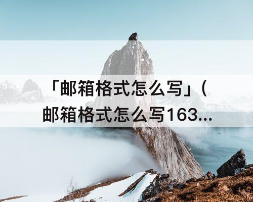 「邮箱格式怎么写」(邮箱格式怎么写163邮箱)