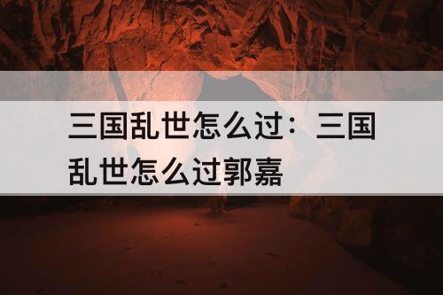 三国乱世怎么过：三国乱世怎么过郭嘉