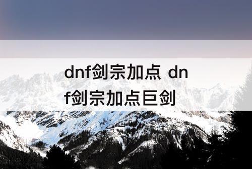 dnf剑宗加点 dnf剑宗加点巨剑