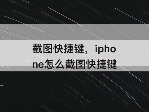 截图快捷键，iphone怎么截图快捷键