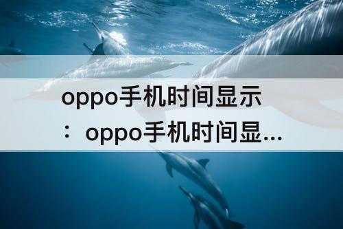 oppo手机时间显示：oppo手机时间显示在主屏幕