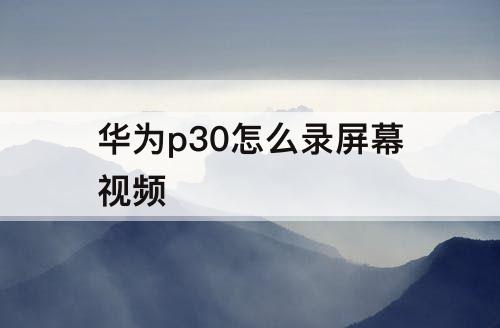 华为p30怎么录屏幕视频