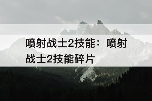 喷射战士2技能：喷射战士2技能碎片