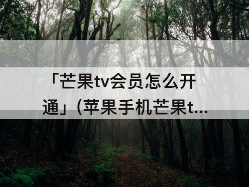 「芒果tv会员怎么开通」(苹果手机芒果tv会员怎么开通)