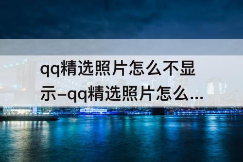 qq精选照片怎么不显示-qq精选照片怎么不显示在资料卡