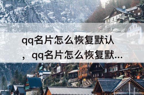qq名片怎么恢复默认，qq名片怎么恢复默认背景