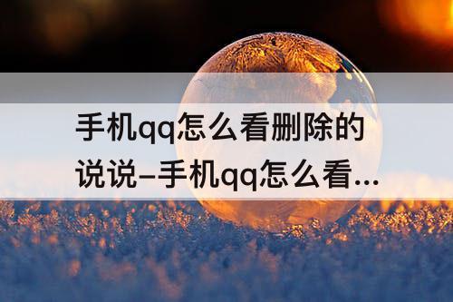 手机qq怎么看删除的说说-手机qq怎么看删除的说说删除的照片