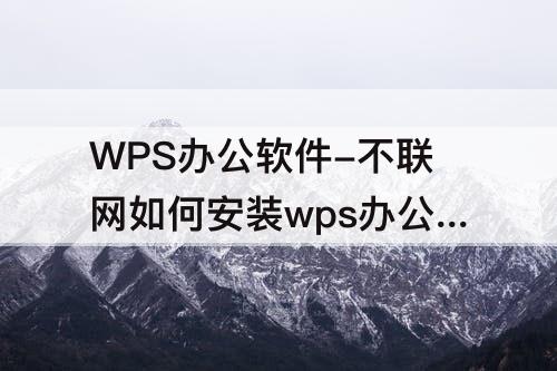 WPS办公软件-不联网如何安装wps办公软件