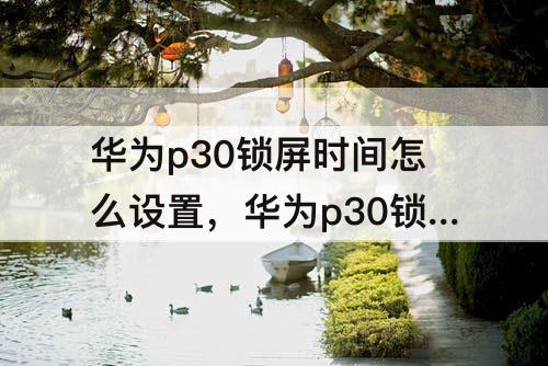 华为p30锁屏时间怎么设置，华为p30锁屏时间怎么设置上下