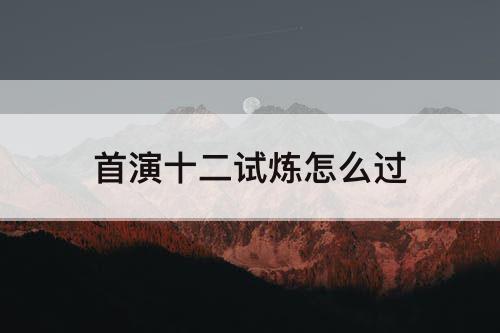 首演十二试炼怎么过