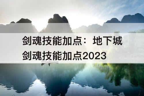 剑魂技能加点：地下城剑魂技能加点2023