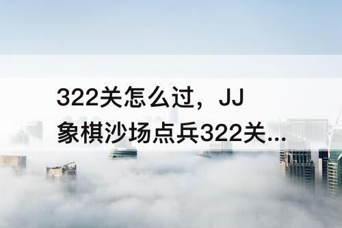 322关怎么过，JJ象棋沙场点兵322关怎么过