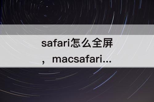 safari怎么全屏，macsafari怎么全屏