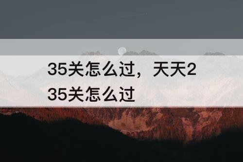 35关怎么过，天天235关怎么过