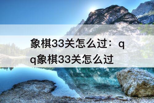 象棋33关怎么过：qq象棋33关怎么过