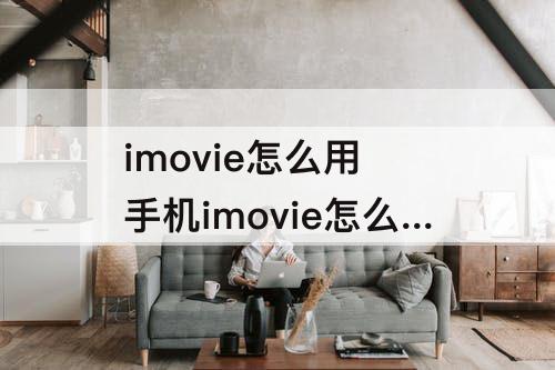 imovie怎么用 手机imovie怎么用自己的音乐