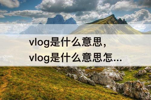 vlog是什么意思，vlog是什么意思怎么读音标