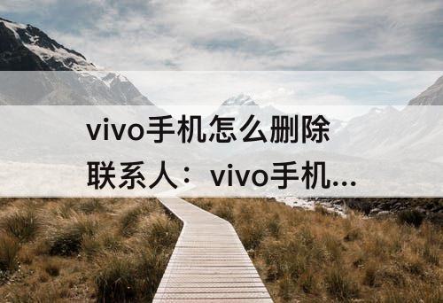 vivo手机怎么删除联系人：vivo手机怎么删除联系人头像