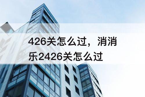 426关怎么过，消消乐2426关怎么过