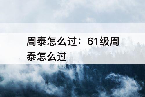 周泰怎么过：61级周泰怎么过