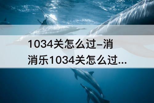 1034关怎么过-消消乐1034关怎么过攻略教程