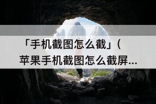 「手机截图怎么截」(苹果手机截图怎么截屏快捷键)