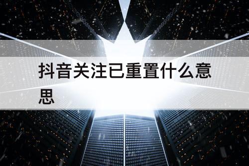 抖音关注已重置什么意思