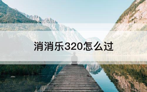 消消乐320怎么过