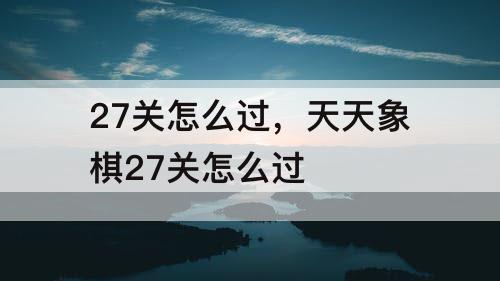 27关怎么过，天天象棋27关怎么过