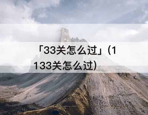 「33关怎么过」(1133关怎么过)