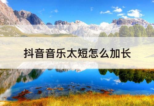 抖音音乐太短怎么加长