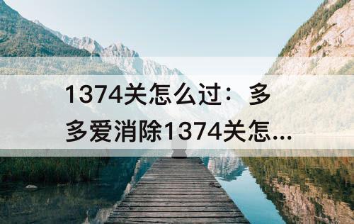 1374关怎么过：多多爱消除1374关怎么过