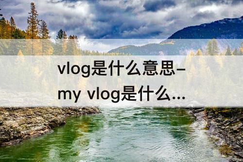 vlog是什么意思-my vlog是什么意思中文