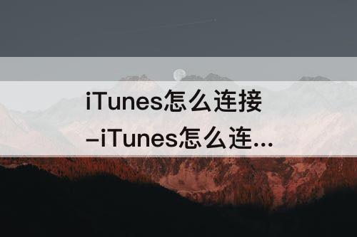 iTunes怎么连接-iTunes怎么连接手机没反应