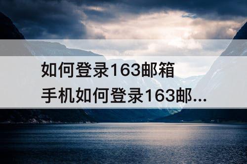 如何登录163邮箱 手机如何登录163邮箱设置