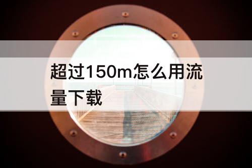 超过150m怎么用流量下载