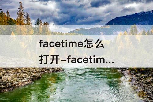 facetime怎么打开-facetime怎么打开共享屏幕