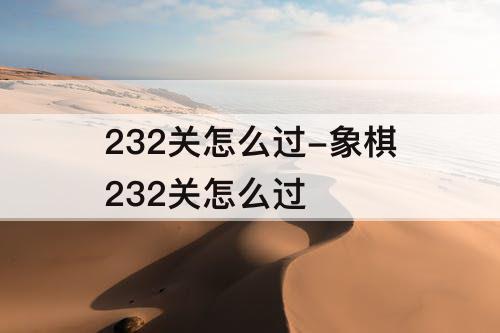 232关怎么过-象棋232关怎么过