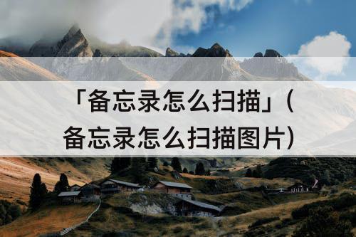 「备忘录怎么扫描」(备忘录怎么扫描图片)