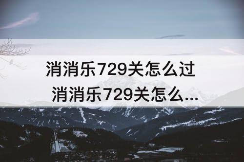 消消乐729关怎么过 消消乐729关怎么过呢