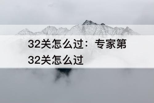 32关怎么过：专家第32关怎么过