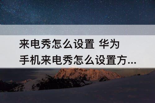 来电秀怎么设置 华为手机来电秀怎么设置方法